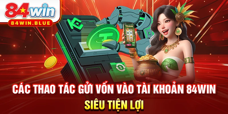 Các thao tác gửi vốn vào tài khoản 84WIN siêu tiện lợi