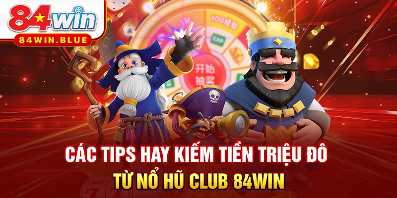 Các tips hay kiếm tiền triệu đô từ nổ hũ CLUB 84WIN
