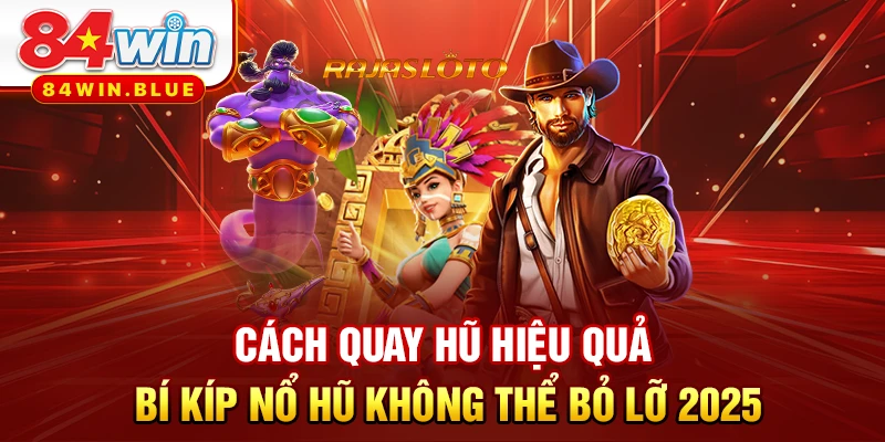 Cách Quay Hũ Hiệu Quả - Bí Kíp Nổ Hũ Không Thể Bỏ Lỡ 2025