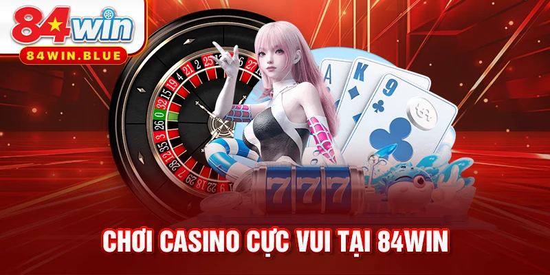 Chơi casino cực vui tại 84WIN