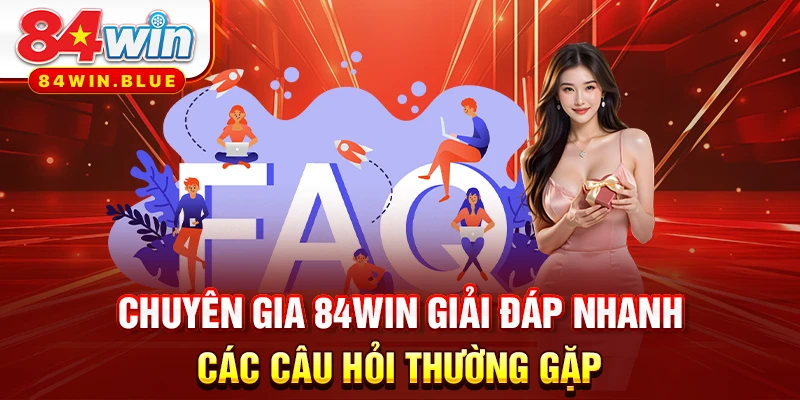 Chuyên gia 84WIN giải đáp nhanh các câu hỏi thường gặp