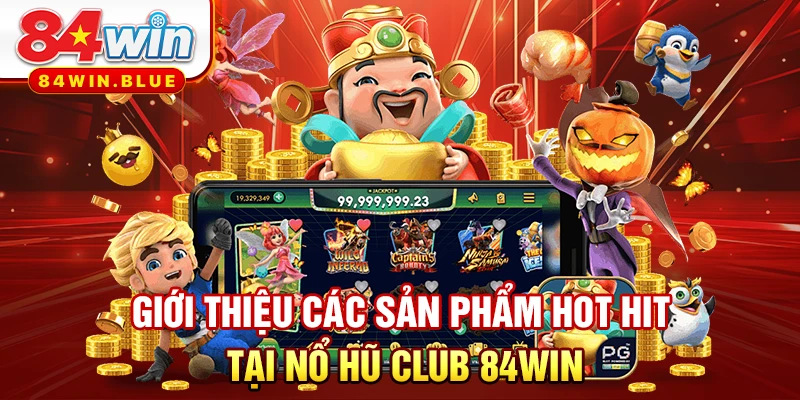 Giới thiệu các sản phẩm hot hit tại nổ hũ CLUB 84WIN