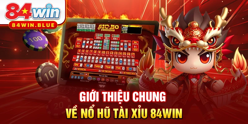 Giới thiệu chung về nổ hũ tài xỉu 84WIN