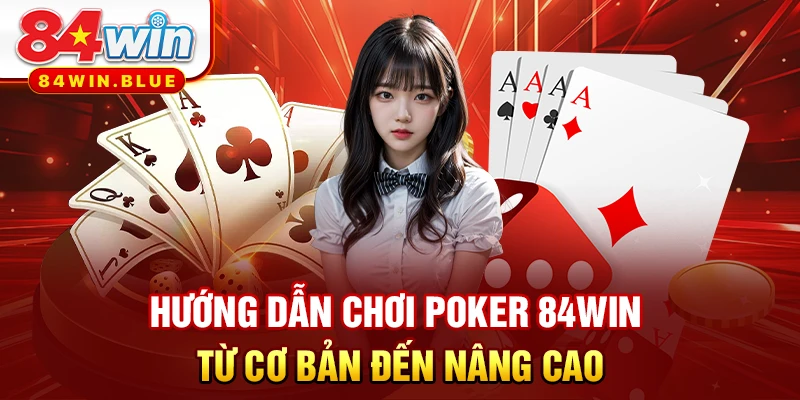 Hướng dẫn chơi Poker 84WIN từ cơ bản đến nâng cao