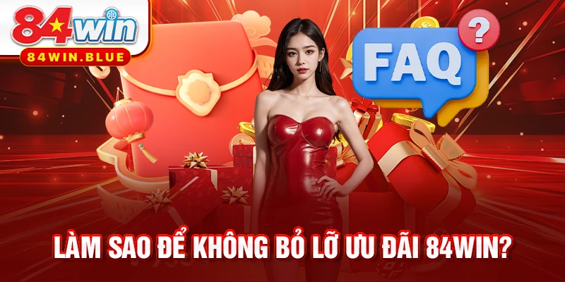 Làm sao để không bỏ lỡ ưu đãi 84WIN?