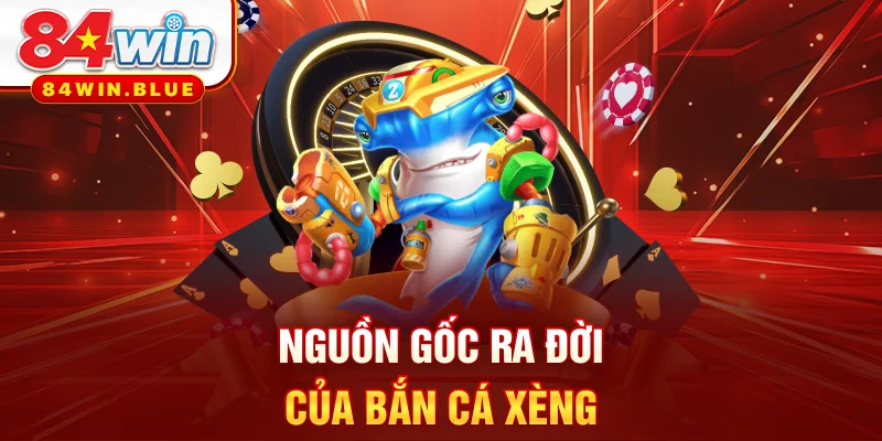 Nguồn gốc ra đời của bắn cá xèng