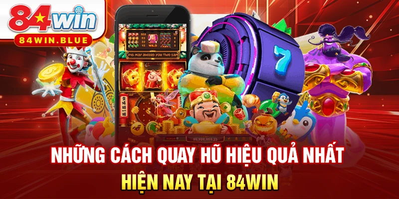 Những cách quay hũ hiệu quả nhất hiện nay tại 84WIN