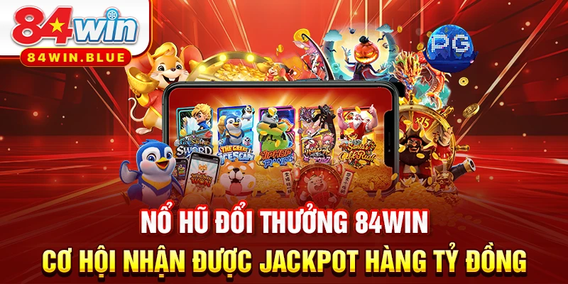 Nổ hũ đổi thưởng 84WIN - Cơ hội nhận được Jackpot hàng tỷ đồng