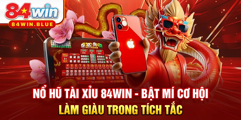 Nổ Hũ Tài Xỉu 84WIN - Bật Mí Cơ Hội Làm Giàu Trong Tích Tắc