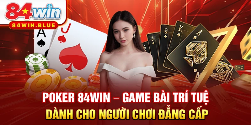 Poker 84WIN – Game Bài Trí Tuệ Dành Cho Người Chơi Đẳng Cấp