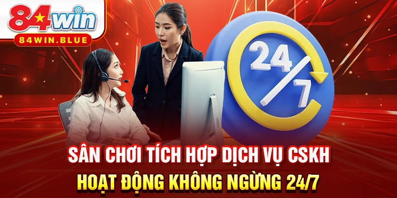 Sân chơi tích hợp dịch vụ CSKH hoạt động không ngừng 24/7