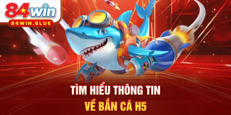 Tìm hiểu thông tin về bắn cá H5